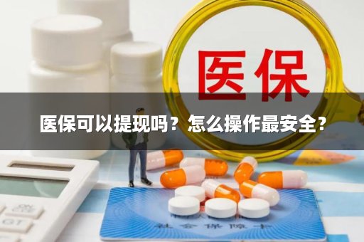 医保可以提现吗？怎么操作最安全？